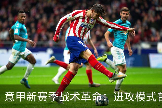 意甲新赛季战术革命：进攻模式普及，国米坚守传统
