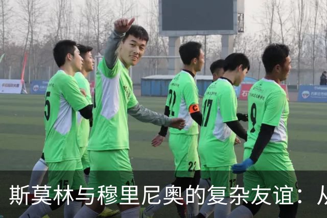 斯莫林与穆里尼奥的复杂友谊：从批评到深厚的信任
